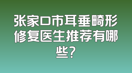 张家口市耳垂畸形修复医生推荐有哪些？