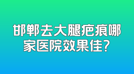 邯郸去大腿疤痕哪家医院效果佳？
