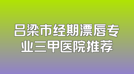 吕梁市经期漂唇专业三甲医院推荐