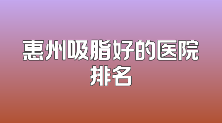 惠州吸脂好的医院排名