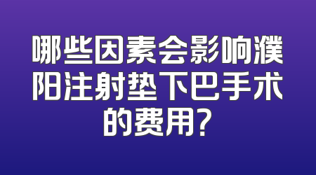 哪些因素会影响濮阳注射垫下巴手术的费用？