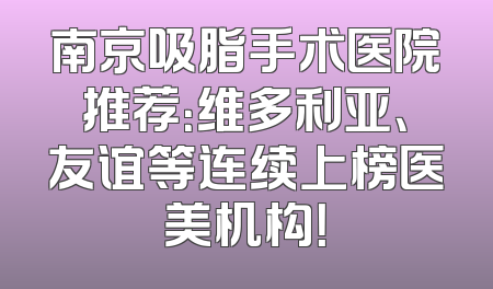 南京吸脂手术医院推荐：维多利亚、友谊等连续上榜医美机构！