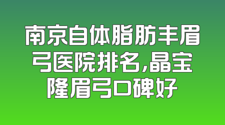 南京自体脂肪丰眉弓医院排名，晶宝隆眉弓口碑好