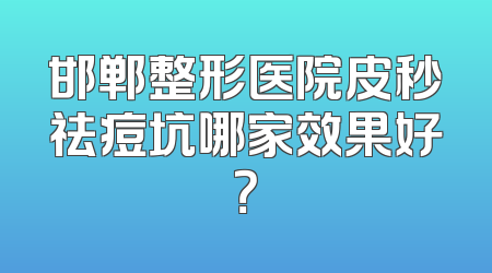 邯郸整形医院皮秒祛痘坑哪家效果好？