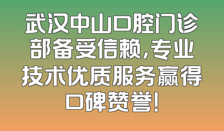 武汉中山口腔门诊部备受信赖，专业技术优质服务赢得口碑赞誉！