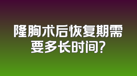 隆胸术后恢复期需要多长时间？