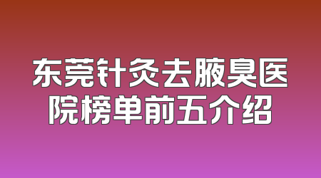 东莞针灸去腋臭医院榜单前五介绍