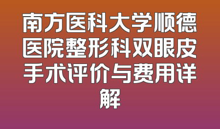 南方医科大学顺德医院整形科双眼皮手术评价与费用详解