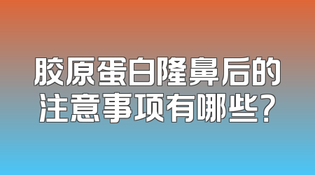 胶原蛋白隆鼻后的注意事项有哪些？