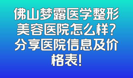佛山梦露医学整形美容医院怎么样？分享医院信息及价格表！