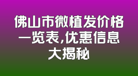 佛山市微植发价格一览表，优惠信息大揭秘