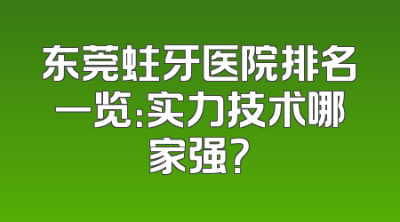 东莞蛀牙医院排名一览：实力技术哪家强？