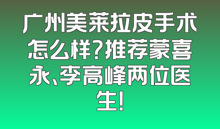 广州美莱拉皮手术怎么样？推荐蒙喜永、李高峰两位医生！