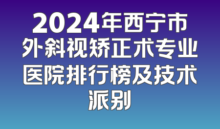 2024年西宁市外斜视矫正术专业医院排行榜及技术派别