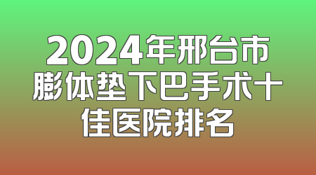 2024年邢台市膨体垫下巴手术十佳医院排名