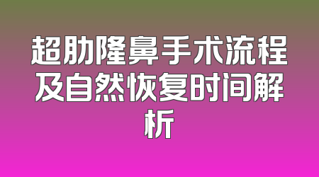 超肋隆鼻手术流程及自然恢复时间解析