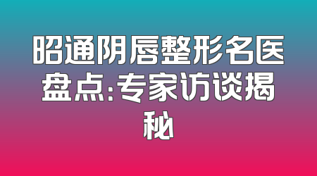 昭通阴唇整形名医盘点：专家访谈揭秘