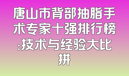 唐山市背部抽脂手术专家十强排行榜：技术与经验大比拼