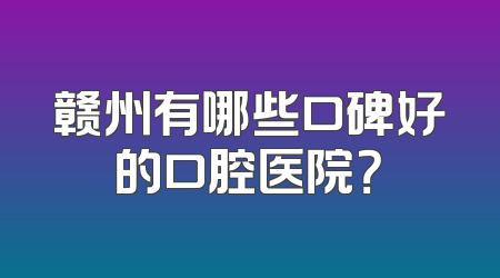 赣州有哪些口碑好的口腔医院？
