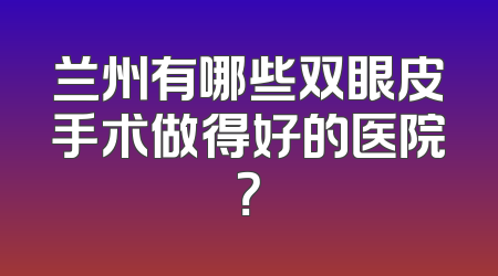 兰州有哪些双眼皮手术做得好的医院？