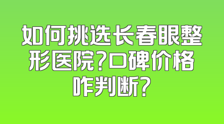 如何挑选长春眼整形医院？口碑价格咋判断？