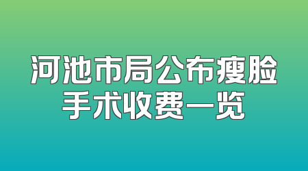 河池市局公布瘦脸手术收费一览