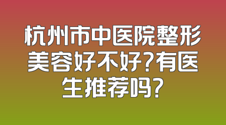 杭州市中医院整形美容好不好？有医生推荐吗？
