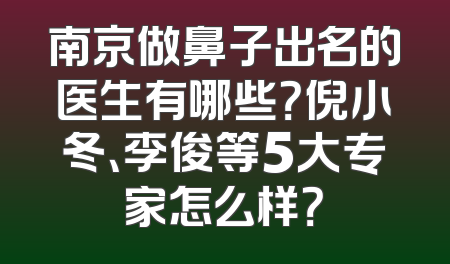 南京做鼻子出名的医生有哪些？倪小冬、李俊等5大专家怎么样？