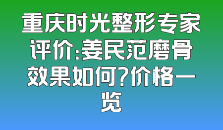 重庆时光整形专家评价：姜民范磨骨效果如何？价格一览