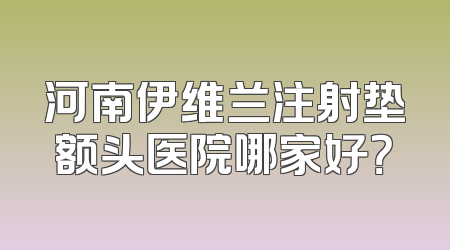河南伊维兰注射垫额头医院哪家好？