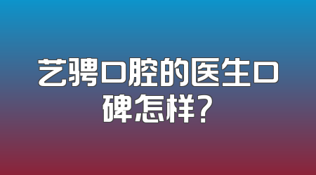 艺骋口腔的医生口碑怎样？
