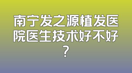 南宁发之源植发医院医生技术好不好？