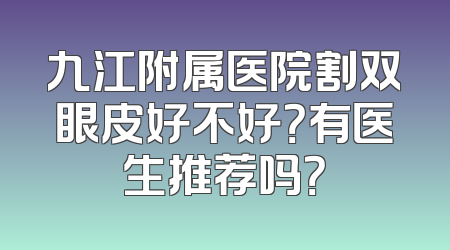 九江附属医院割双眼皮好不好？有医生推荐吗？
