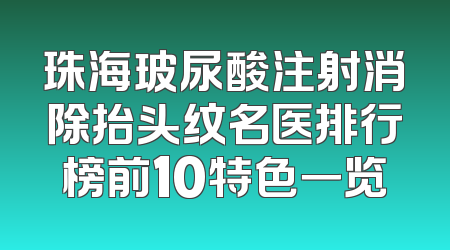 珠海玻尿酸注射消除抬头纹名医排行榜前10特色一览