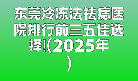 东莞冷冻法祛痣医院排行前三五佳选择！（2025年）