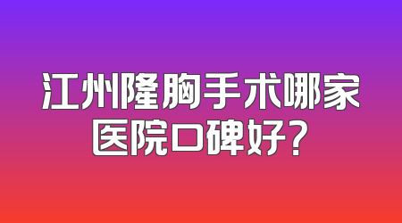 江州隆胸手术哪家医院口碑好？