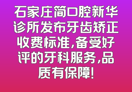 石家庄简口腔新华诊所发布牙齿矫正收费标准，备受好评的牙科服务，品质有保障！