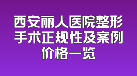 西安丽人医院整形手术正规性及案例价格一览