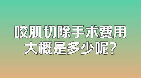 咬肌切除手术费用大概是多少呢？