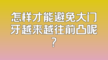 怎样才能避免大门牙越来越往前凸呢？