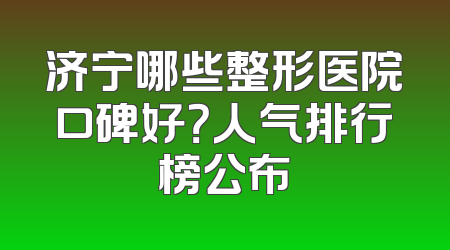 济宁哪些整形医院口碑好？人气排行榜公布