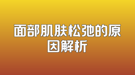 面部肌肤松弛的原因解析