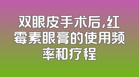 双眼皮手术后，红霉素眼膏的使用频率和疗程