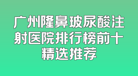 广州隆鼻玻尿酸注射医院排行榜前十精选推荐