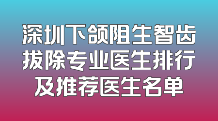 深圳下颌阻生智齿拔除专业医生排行及推荐医生名单