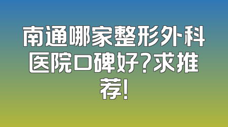 南通哪家整形外科医院口碑好？求推荐！