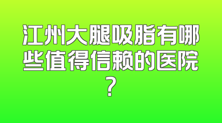 江州大腿吸脂有哪些值得信赖的医院？