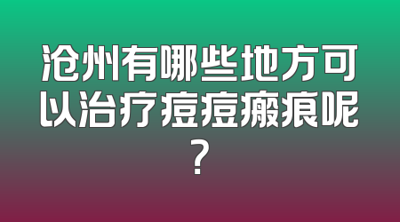 沧州有哪些地方可以治疗痘痘瘢痕呢？