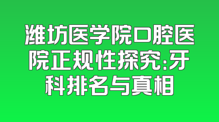 潍坊医学院口腔医院正规性探究：牙科排名与真相