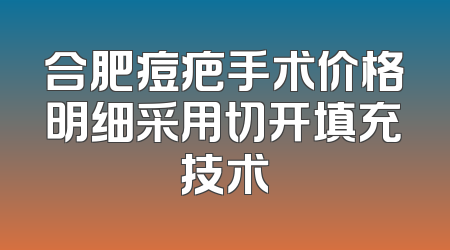合肥痘疤手术价格明细采用切开填充技术
